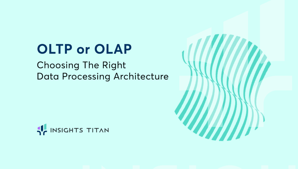 OLTP OR OLAP- Choosing the right data processing Architecture