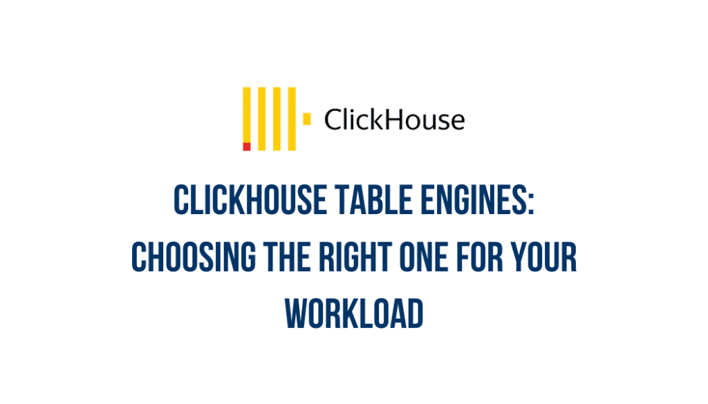 ClickHouse table engines: choosing the right one for your workload