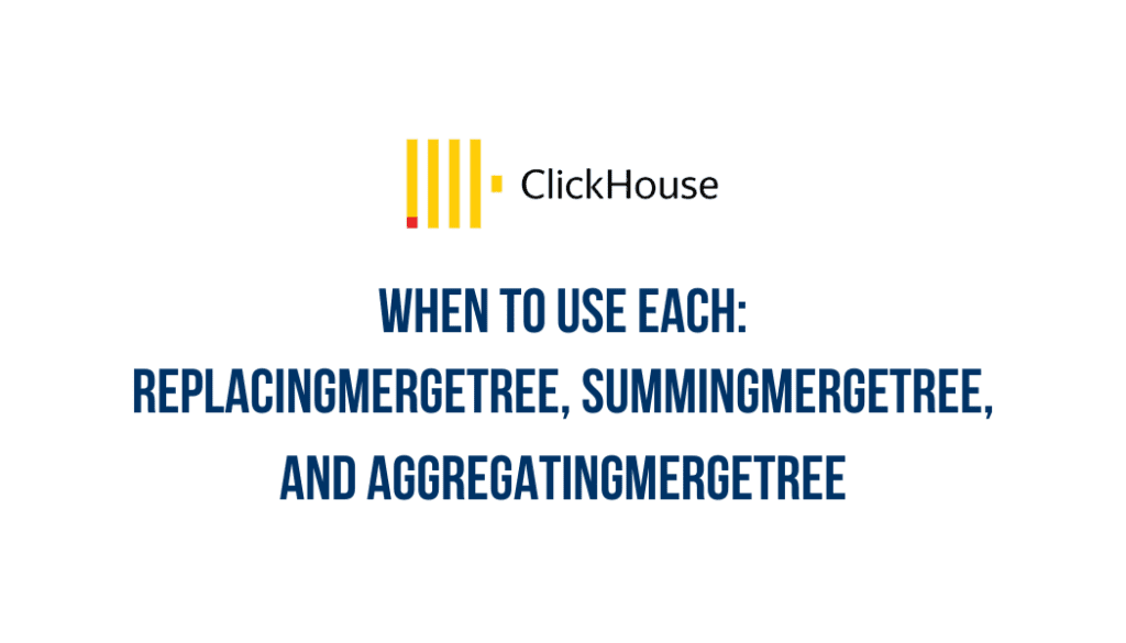 ReplacingMergeTree, SummingMergeTree, and AggregatingMergeTree: When to Use Each