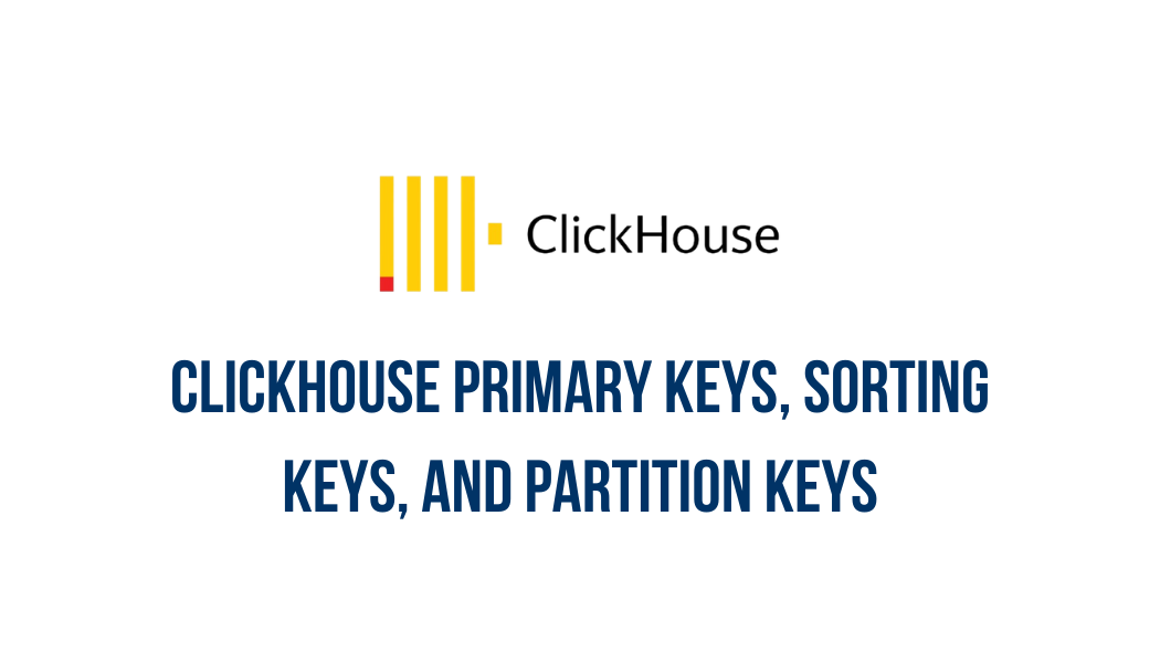 ClickHouse primary keys, sorting keys, and partition keys