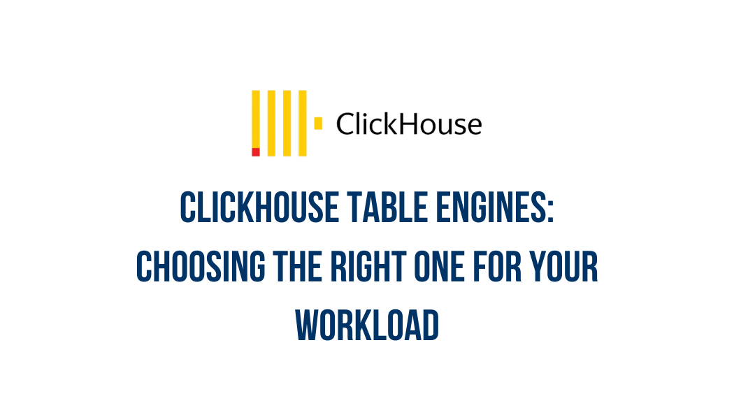 ClickHouse table engines: choosing the right one for your workload