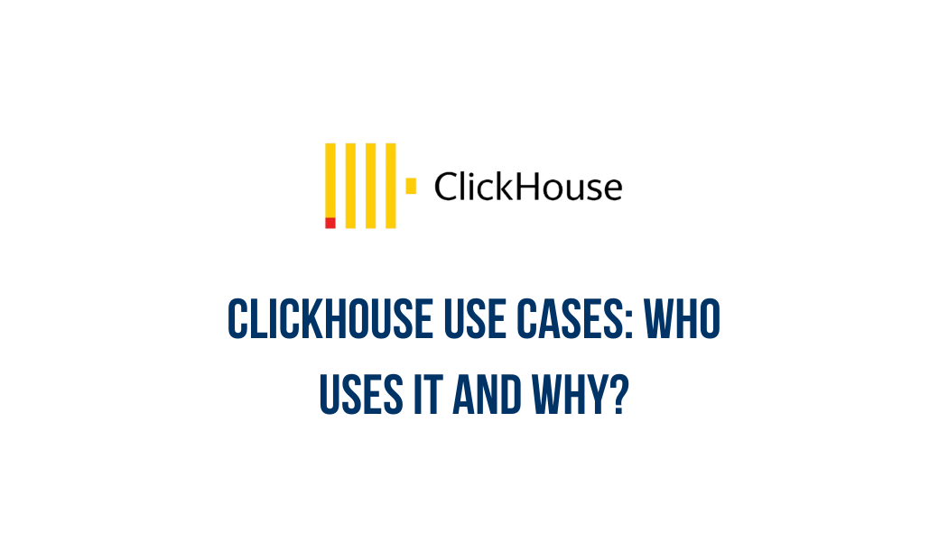 ClickHouse use cases: who uses it and why